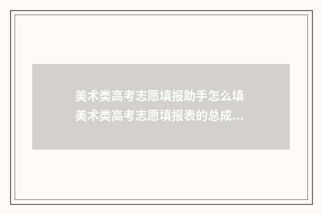 美术类高考志愿填报助手怎么填 美术类高考志愿填报表的总成绩是填写文化课成绩吗
