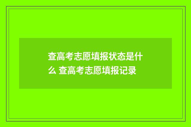 查高考志愿填报状态是什么 查高考志愿填报记录