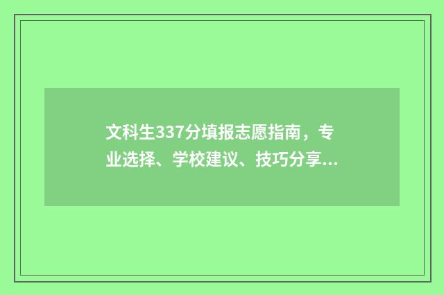 文科生337分填报志愿指南，专业选择、学校建议、技巧分享 文科生337分填报的专业