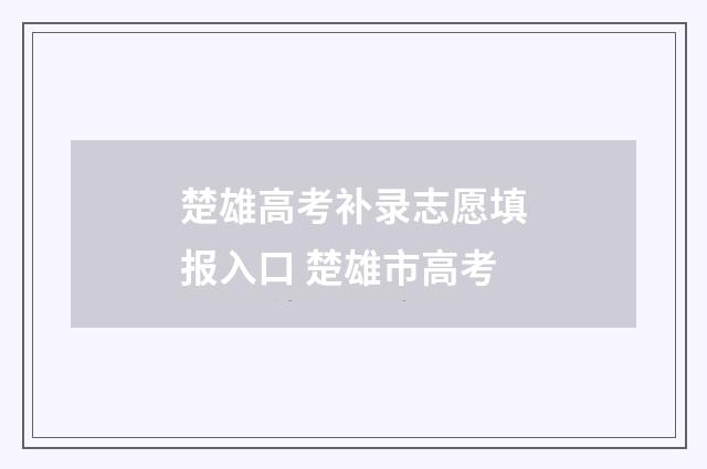 楚雄高考补录志愿填报入口 楚雄市高考