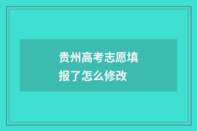 贵州高考志愿填报了怎么修改