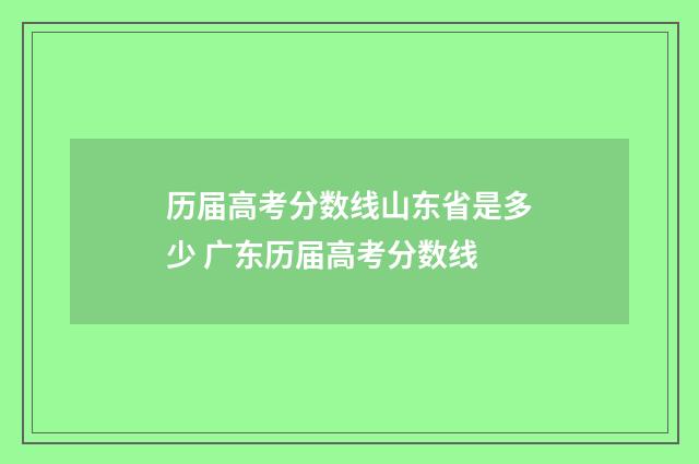 历届高考分数线山东省是多少 广东历届高考分数线
