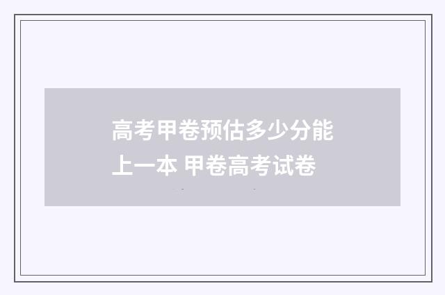 高考甲卷预估多少分能上一本 甲卷高考试卷