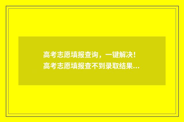 高考志愿填报查询，一键解决！ 高考志愿填报查不到录取结果是不是没被录取