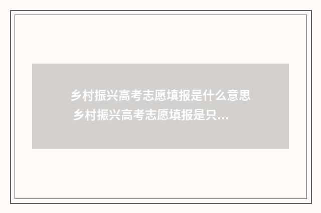 乡村振兴高考志愿填报是什么意思 乡村振兴高考志愿填报是只能填自己所在县的专业吗