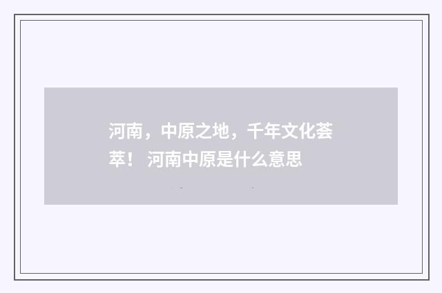 河南，中原之地，千年文化荟萃！ 河南中原是什么意思