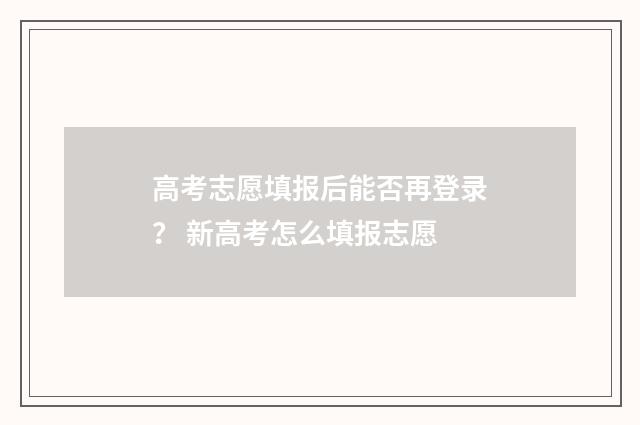 高考志愿填报后能否再登录？ 新高考怎么填报志愿