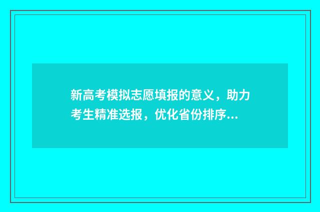 新高考模拟志愿填报的意义，助力考生精准选报，优化省份排序 新高考模拟志愿填报样表