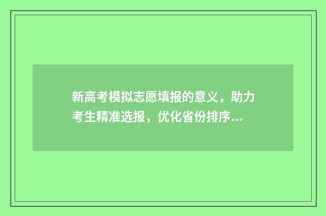 新高考模拟志愿填报的意义，助力考生精准选报，优化省份排序 新高考模拟志愿填报样表