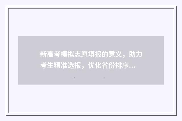 新高考模拟志愿填报的意义，助力考生精准选报，优化省份排序 新高考模拟志愿填报样表