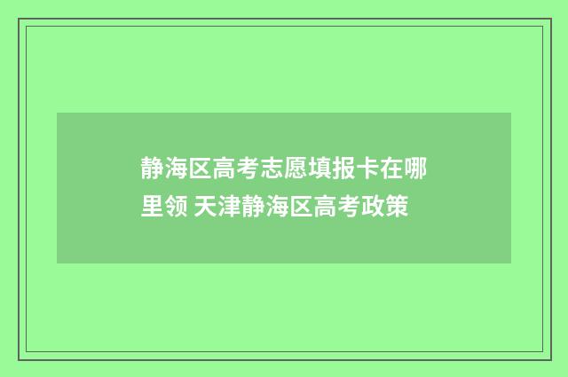 静海区高考志愿填报卡在哪里领 天津静海区高考政策