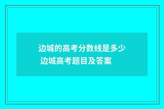 边城的高考分数线是多少 边城高考题目及答案