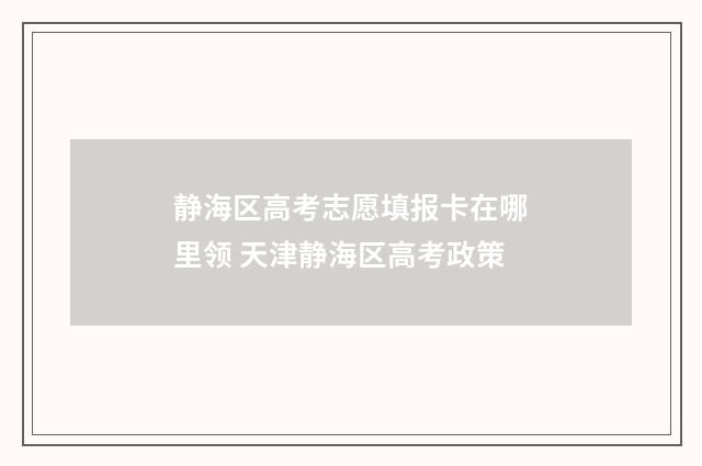 静海区高考志愿填报卡在哪里领 天津静海区高考政策