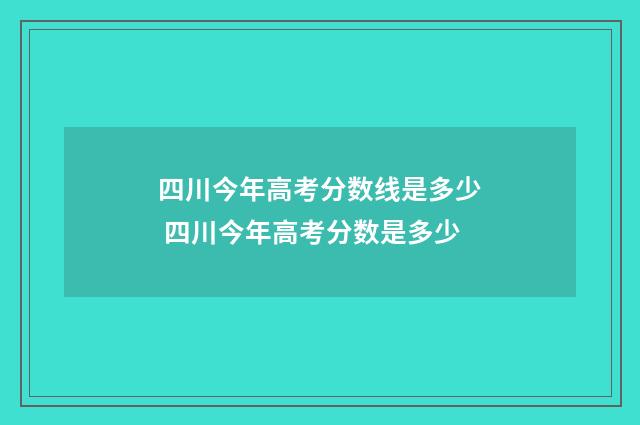 四川今年高考分数线是多少 四川今年高考分数是多少