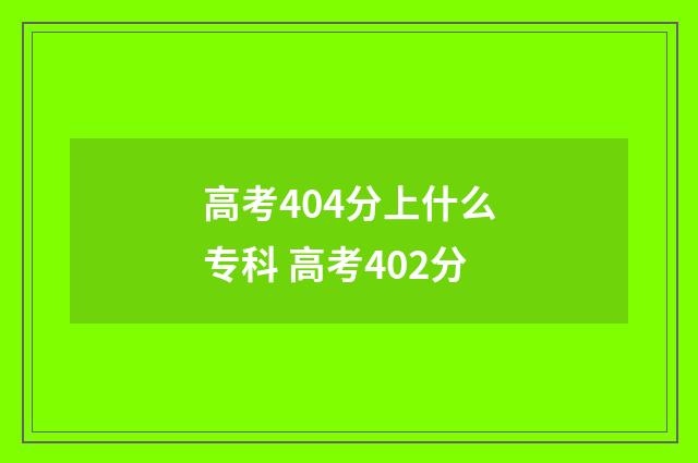 高考404分上什么专科 高考402分