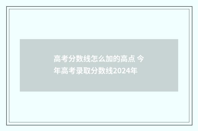 高考分数线怎么加的高点 今年高考录取分数线2024年