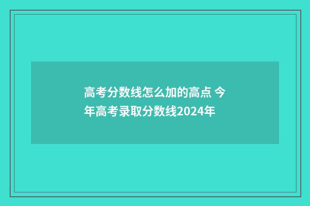 高考分数线怎么加的高点 今年高考录取分数线2024年