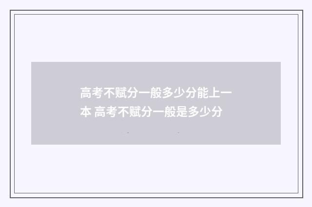 高考不赋分一般多少分能上一本 高考不赋分一般是多少分