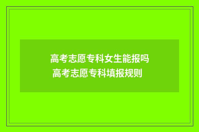 高考志愿专科女生能报吗 高考志愿专科填报规则