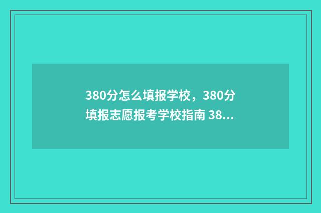 380分怎么填报学校，380分填报志愿报考学校指南 380分怎么填报学校专业