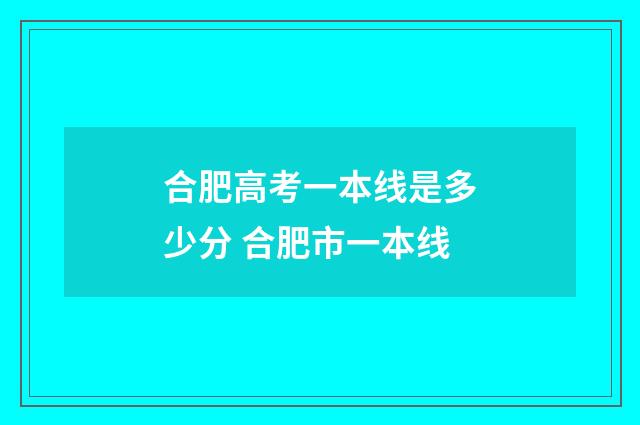 合肥高考一本线是多少分 合肥市一本线