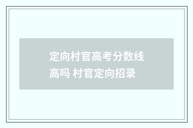 定向村官高考分数线高吗 村官定向招录