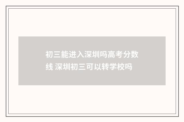 初三能进入深圳吗高考分数线 深圳初三可以转学校吗