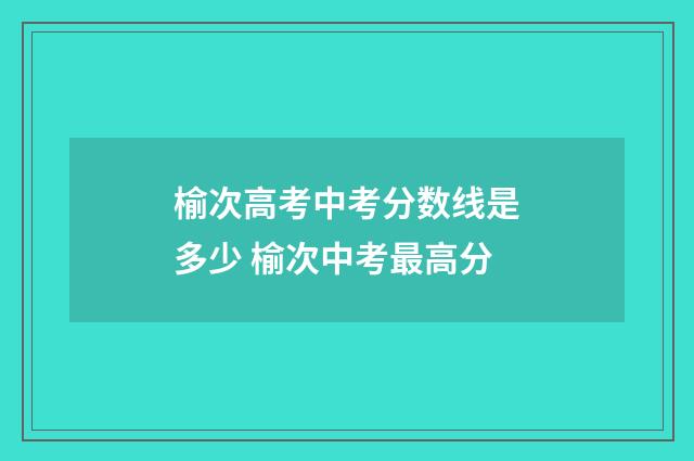 榆次高考中考分数线是多少 榆次中考最高分