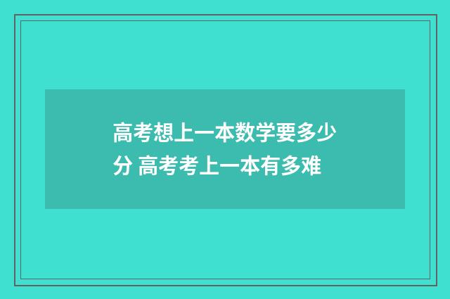 高考想上一本数学要多少分 高考考上一本有多难