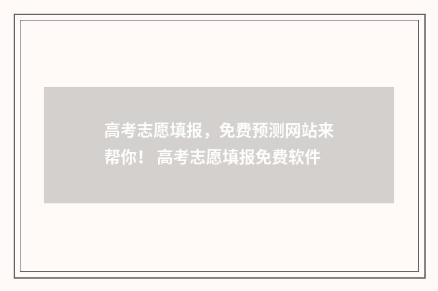 高考志愿填报，免费预测网站来帮你！ 高考志愿填报免费软件