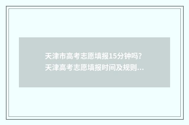 天津市高考志愿填报15分钟吗？天津高考志愿填报时间及规则 天津市高考志愿填报流程图解