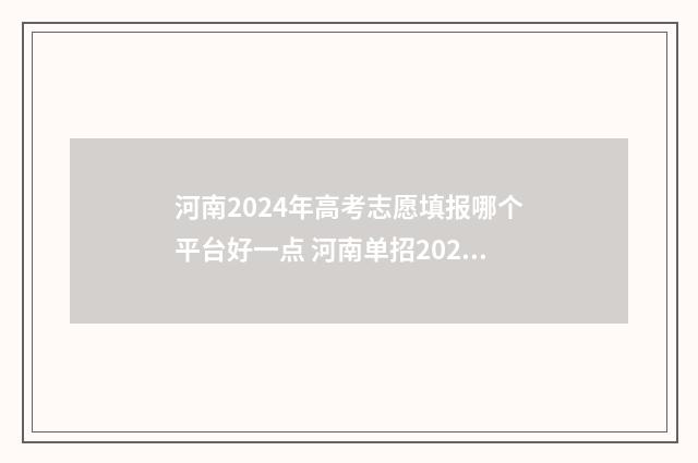 河南2024年高考志愿填报哪个平台好一点 河南单招2024学校