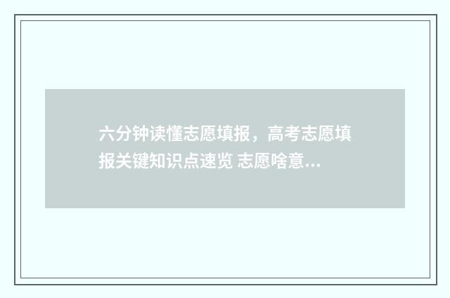 六分钟读懂志愿填报，高考志愿填报关键知识点速览 志愿啥意思?