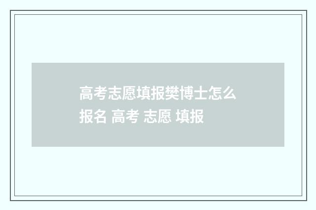高考志愿填报樊博士怎么报名 高考 志愿 填报