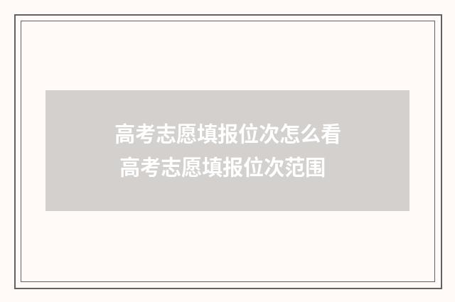 高考志愿填报位次怎么看 高考志愿填报位次范围
