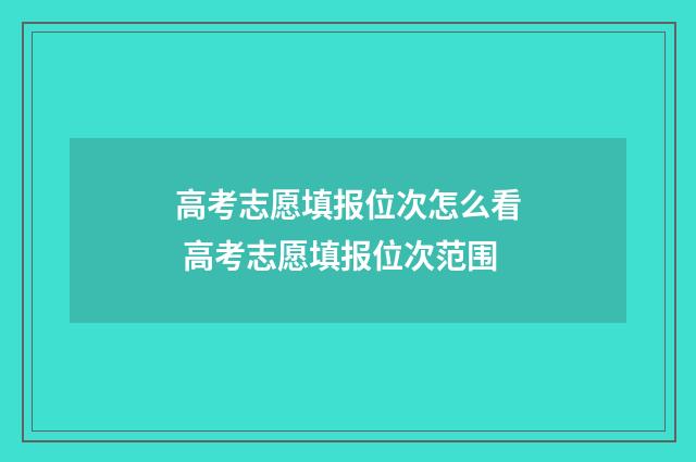 高考志愿填报位次怎么看 高考志愿填报位次范围