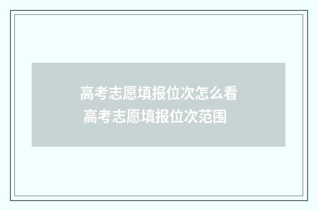 高考志愿填报位次怎么看 高考志愿填报位次范围