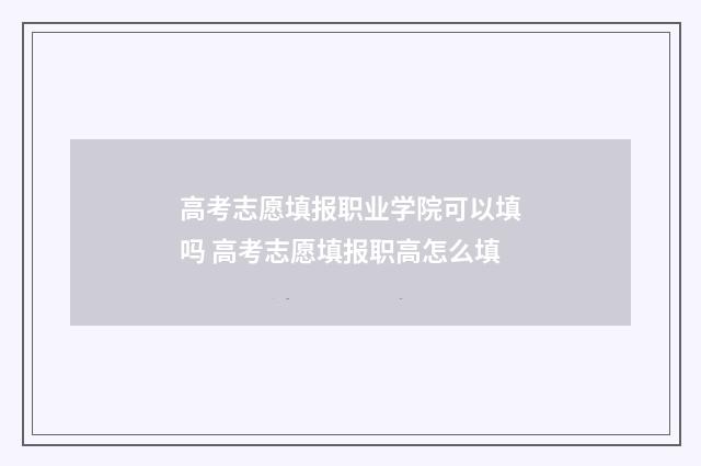 高考志愿填报职业学院可以填吗 高考志愿填报职高怎么填