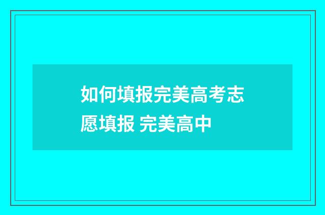 如何填报完美高考志愿填报 完美高中