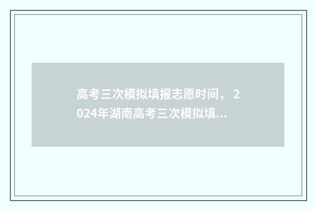 高考三次模拟填报志愿时间， 2024年湖南高考三次模拟填报志愿时间公布 高考三次模拟哪次最难