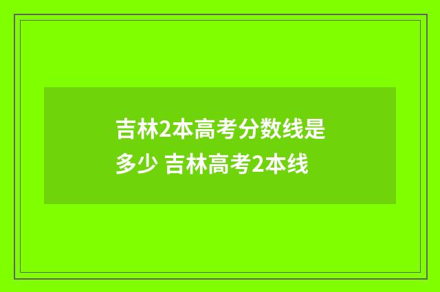 吉林2本高考分数线是多少 吉林高考2本线