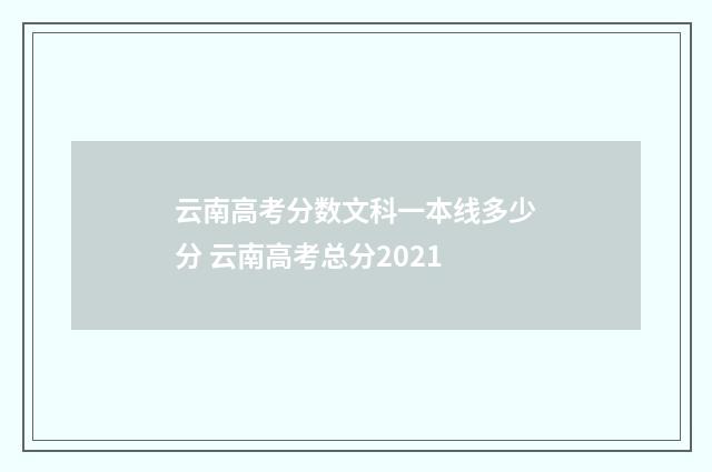 云南高考分数文科一本线多少分 云南高考总分2021