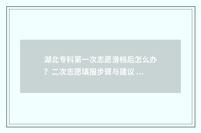 湖北专科第一次志愿滑档后怎么办？二次志愿填报步骤与建议 湖北专科录取什么时候开始