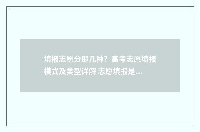 填报志愿分那几种？高考志愿填报模式及类型详解 志愿填报是几个专业