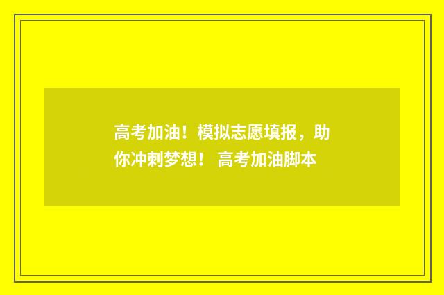 高考加油！模拟志愿填报，助你冲刺梦想！ 高考加油脚本
