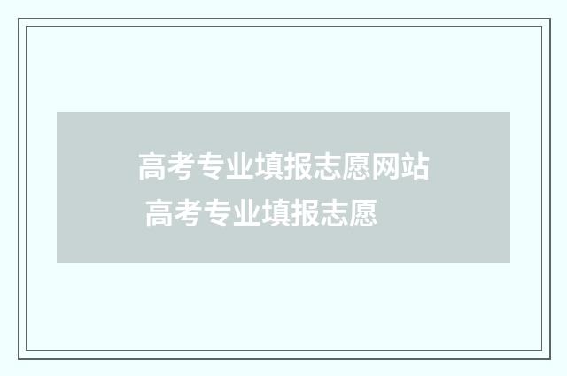 高考专业填报志愿网站 高考专业填报志愿
