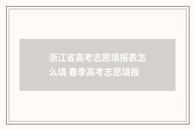 浙江省高考志愿填报表怎么填 春季高考志愿填报