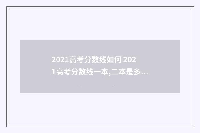 2021高考分数线如何 2021高考分数线一本,二本是多少