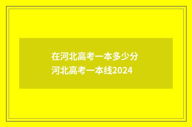 在河北高考一本多少分 河北高考一本线2024