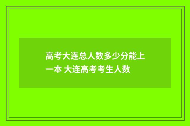 高考大连总人数多少分能上一本 大连高考考生人数
